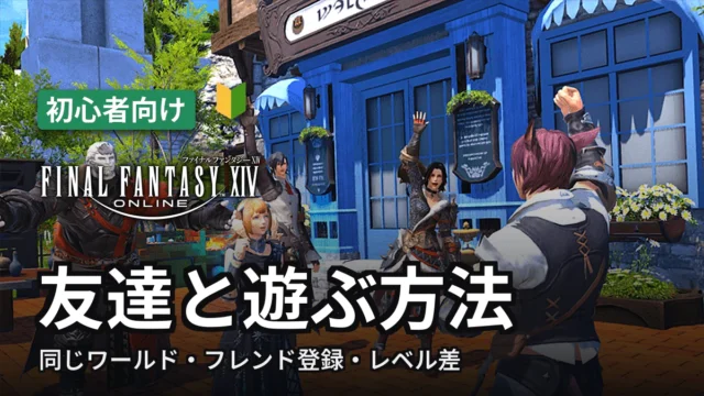 【FF14】友達と遊ぶ方法｜同じワールド・フレンド登録・レベル差