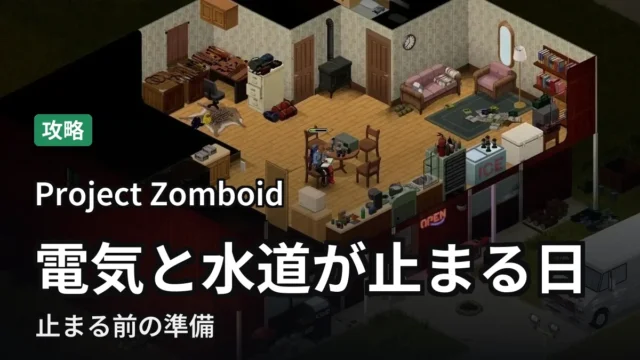 【Project Zomboid】電気と水道が止まる日|止まる前の準備